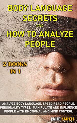 Body Language Secrets and How To Analyze People: 2 Books in 1: Analyze Body Language, Speed Read People, Personality Types, Manipulate and Influence People with Emotional and Mind Control