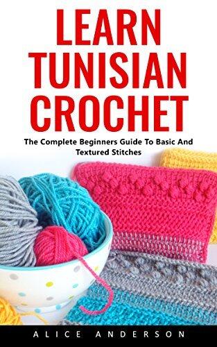 Learn Tunisian Crochet: The Complete Beginners Guide To Basic And Textured Stitches