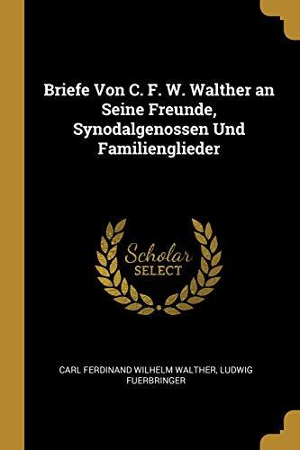 Briefe Von C. F. W. Walther an Seine Freunde, Synodalgenossen Und Familienglieder