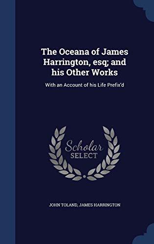 The Oceana of James Harrington, esq; and his Other Works: With an Account of his Life Prefix'd