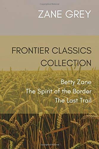 Frontier Classics Collection: Betty Zane, The Spirit of the Border, The Last Trail