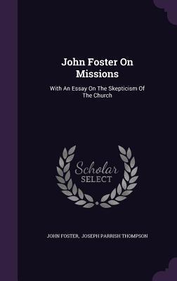 John Foster On Missions: With An Essay On The Skepticism Of The Church