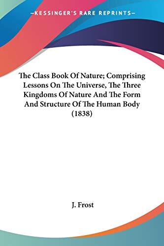 The Class Book of Nature: Comprising Lessons on the Universe, the Three Kingdoms of Nature, and the Form and Structure of the Human Body