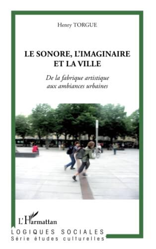 Le sonore, l'imaginaire et la ville: De la fabrique artistique aux ambiances urbaines