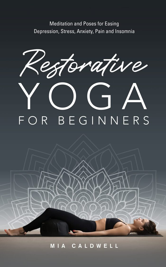 Restorative Yoga for Beginners: Meditation and Poses for Easing Depression, Stress, Anxiety, Pain and Insomnia