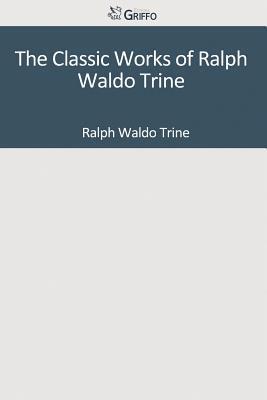 The Classic Works of Ralph Waldo Trine