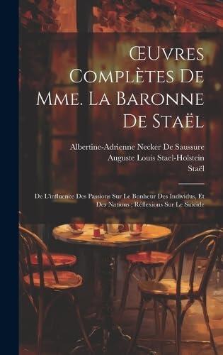 OEuvres Complètes De Mme. La Baronne De Staël: De L'influence Des Passions Sur Le Bonheur Des Individus, Et Des Nations; Réflexions Sur Le Suicide