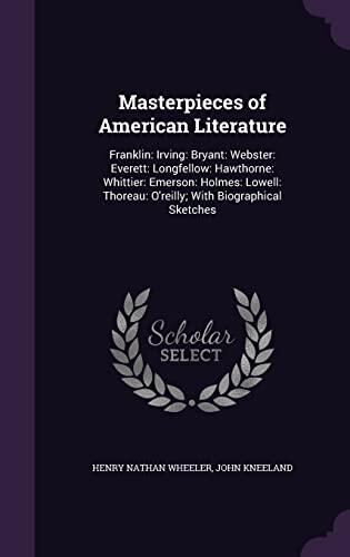 Masterpieces of American Literature: Franklin: Irving: Bryant: Webster: Everett: Longfellow: Hawthorne: Whittier: Emerson: Holmes: Lowell: Thoreau: O'reilly; With Biographical Sketches