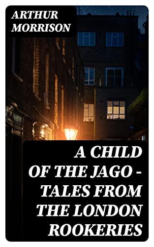 A Child of the Jago - Tales from the London Rookeries: Enriched edition.