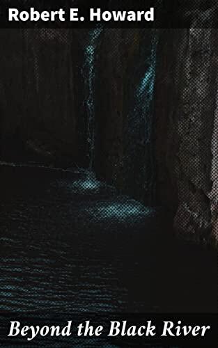 Beyond the Black River: Barbarism, Magic, and Heroes on the Hyborian Frontier