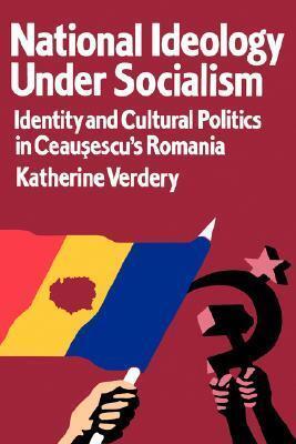 National Ideology Under Socialism: Identity and Cultural Politics in Ceausescu's Romania (Society and Culture in East-Central Europe)