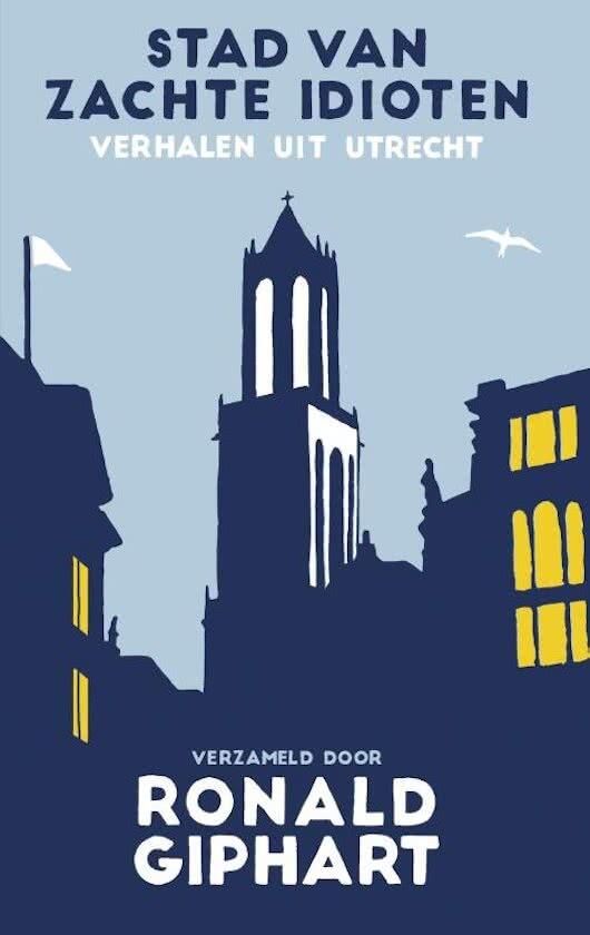 Stad van Zachte Idioten: Verhalen uit Utrecht