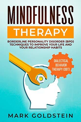 Mindfulness Therapy: Dialectical Behavior Therapy DBT and Borderline Personality Disorder BPD Techniques to Improve Your Life and Your Relationship Habits