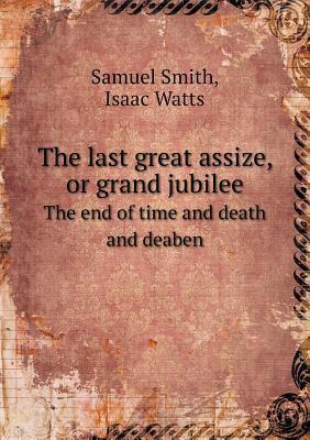 The last great assize, or grand jubilee The end of time and death and deaben