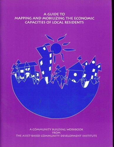 A Guide to Mapping and Mobilizing the Economic Capacities of Local Residents: A Community Bilding Workbook