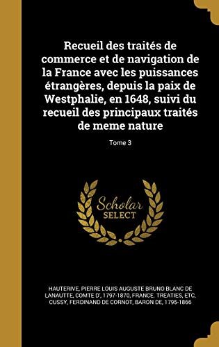Recueil des traités de commerce et de navigation de la France avec les puissances étrangères, depuis la paix de Westphalie, en 1648, suivi du recueil ... de meme nature; Tome 3