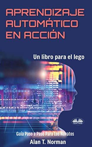 Aprendizaje Automático en Acción: Un Libro para el Lego, Guía Paso a Paso para los Novatos