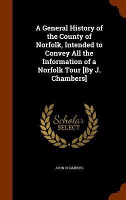 A General History of the County of Norfolk, Intended to Convey All the Information of a Norfolk Tour