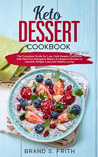 Keto Dessert Cookbook: The Complete Guide for Low-Carb Sweets Cookbook with Delicious Ketogenic Bakery & Desserts Recipes to Intensify Weight Loss and Healthy Living