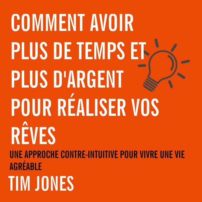 Comment avoir plus de temps et plus d'argent pour réaliser vos rêves: Une approche contre-intuitive pour avoir une vie agréable