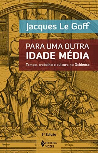Para Uma Outra Idade Média. Tempo, Trabalho e Cultura no Ocidente