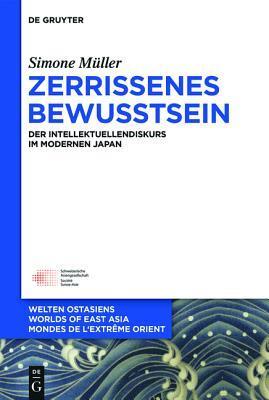 Zerrissenes Bewusstsein: Der Intellektuellendiskurs im modernen Japan (Welten Ostasiens / Worlds of East Asia / Mondes de l'Extrême Orient, 25)