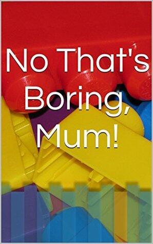 No That's Boring, Mum!