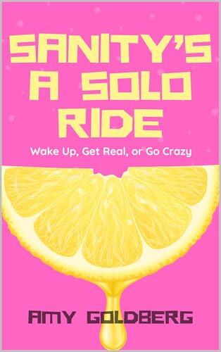 Sanity's A Solo Ride: Wake Up, Get Real, or Go Crazy.