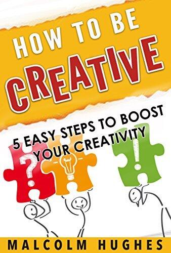 How to be Creative: 5 Easy Steps to Boost your Creativity