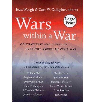 Wars Within a War: Controversy and Conflict Over the American Civil War