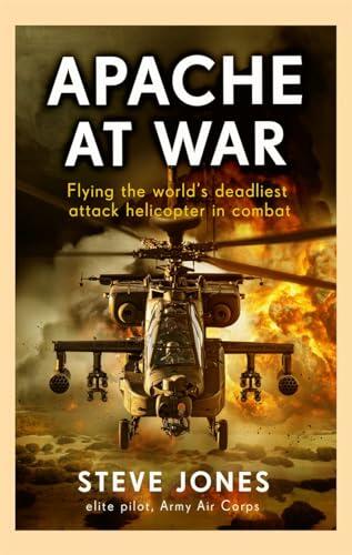 Apache at War: Flying the world's deadliest attack helicopter in combat