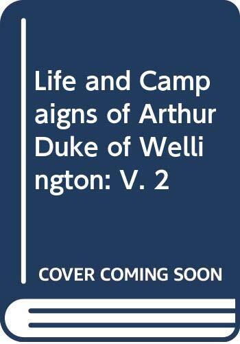 Life and Campaigns of Arthur Duke of Wellington: V. 2