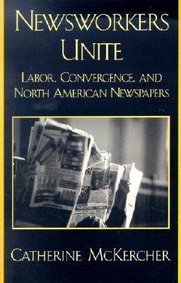 Newsworkers Unite: Labor, Convergence, and North American Newspapers