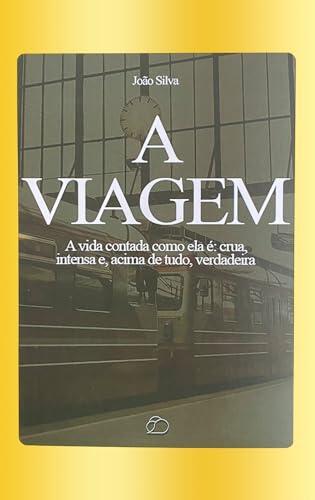 A Viagem: A Vida Contada Como Ela É: Crua, Intensa E, Acima De Tudo, Verdadeira