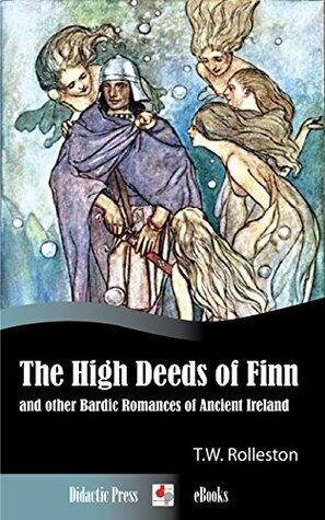 The High Deeds of Finn and other Bardic Romances of Ancient Ireland