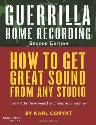 Guerrilla Home Recording: How to Get Great Sound from Any Studio {No Matter How Weird or Cheap Your Gear Is}