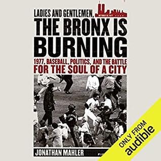 Ladies and Gentlemen, the Bronx is Burning: 1977, Baseball, Politics, and the Battle for the Soul of a City