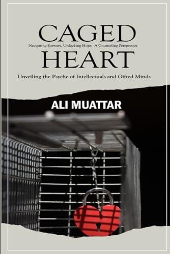Caged Heart: Unveiling the Psyche of Intellectuals and Gifted Minds (Navigating Sorrows, Unlocking Hope - A Counseling Perspective)
