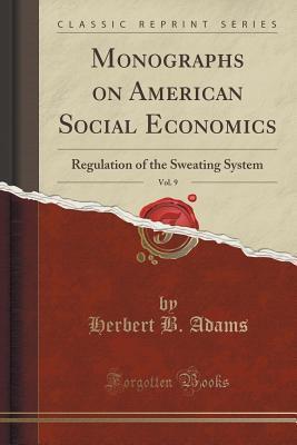 Monographs on American Social Economics, Vol. 9: Regulation of the Sweating System