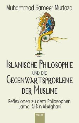 Islamische Philosophie und die Gegenwartsprobleme der Muslime: Reflexionen zu dem Philosophen Jamal Al-Din Al-Afghani