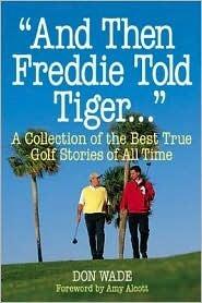 And Then Freddie Told Tiger . . . A Collection of the Best True Golf Stories of All Time