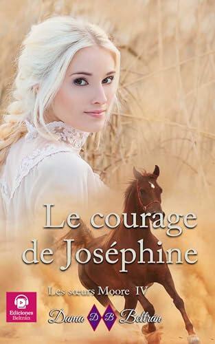 Le courage de Joséphine: Il faut être courageux pour aimer... (Les soeurs Moore t. 4)