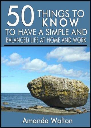 50 Things to Know to Have a Simple and Balanced Life at Home and Work: Keep Yourself from Experiencing Burnout from Trying to do Too Much