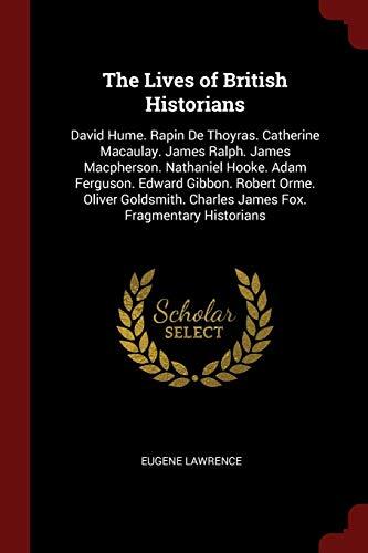The Lives of British Historians: David Hume, Rapin De Thoyras, Catherine Macaulay, James Ralph, James Macpherson, Nathaniel Hooke, Adam Ferguson, Charles James Fox