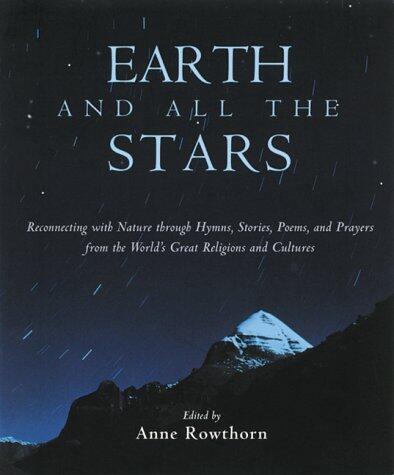Earth and All the Stars: Reconnecting with Nature Through Hymns, Stories, Poems, and Prayers from the World's Great Religions and Cultures