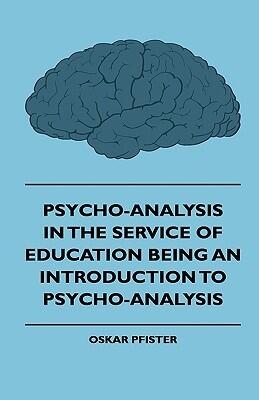 Psycho-analysis in the Service of Education Being an Introduction to Psycho-analysis
