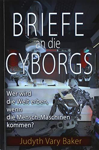 Briefe an die Cyborgs: Wer wird die Welt erben, wenn die Mensch-Maschinen kommen?