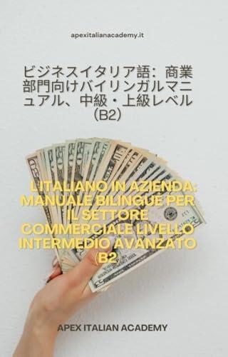 企業向けイタリア語バイリンガルマニュアル 商業部門向け 上級中級レベル（B2） L'ITALIANO IN AZIENA MANUALE BILINGUE PER IL SETTORE COMMERCIALE LIVELLO INTERMEDIO AVANZATO (B2) (企業におけるイタリア語：商業部門向けバイリンガルハンドブック Vol. 4)