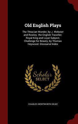 Old English Plays: The Thracian Wonder, the English Traveller; Royal King and Loyal Subject; Challenge for Beauty, Glossarial Index