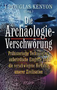 Die Archäologie-Verschwörung. Prähistorische Technologien, außerirdische Eingriffe und die verschwiegene Herkunft unserer Zivilisation